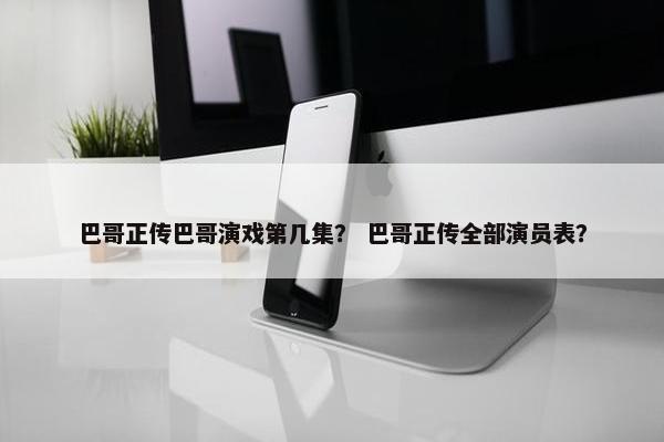 巴哥正传巴哥演戏第几集？ 巴哥正传全部演员表？