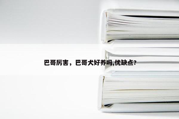 巴哥厉害，巴哥犬好养吗,优缺点?