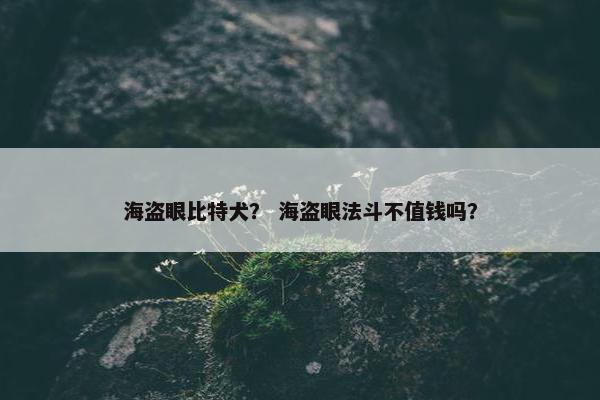 海盗眼比特犬？ 海盗眼法斗不值钱吗？