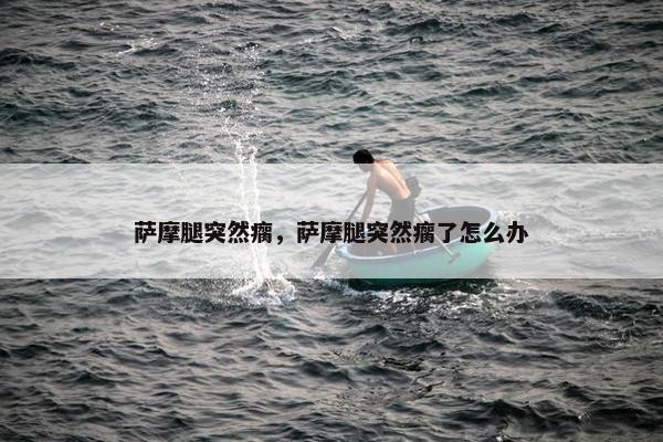 萨摩腿突然瘸，萨摩腿突然瘸了怎么办