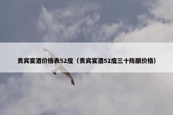 贵宾宴酒价格表52度（贵宾宴酒52度三十陈酿价格）