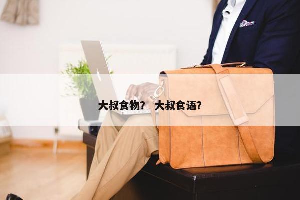 大叔食物？ 大叔食语？