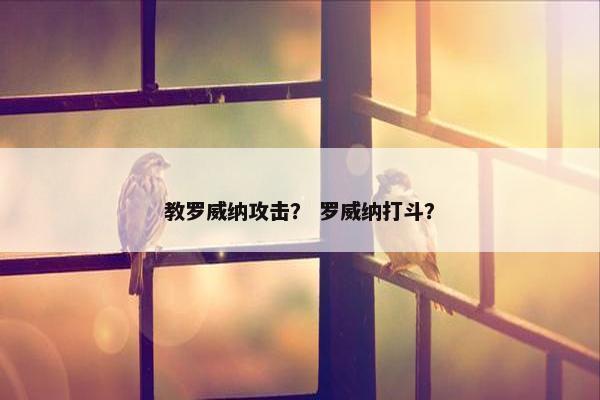 教罗威纳攻击？ 罗威纳打斗？