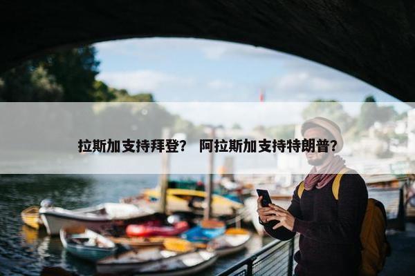 拉斯加支持拜登？ 阿拉斯加支持特朗普？
