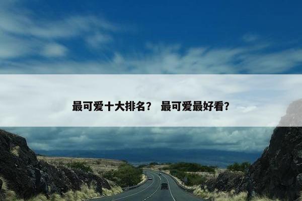 最可爱十大排名？ 最可爱最好看？