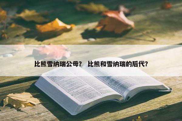 比熊雪纳瑞公母? 比熊和雪纳瑞的后代?