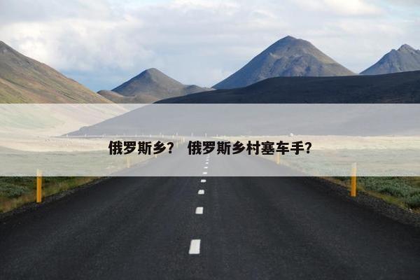 俄罗斯乡？ 俄罗斯乡村塞车手？