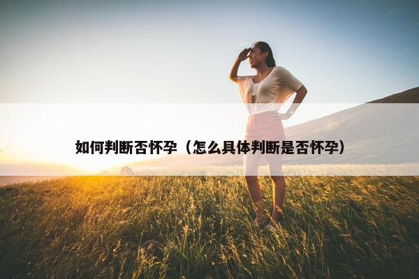 如何判断否怀孕（怎么具体判断是否怀孕）