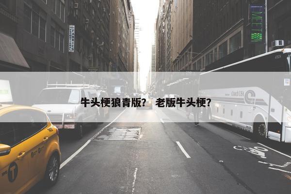 牛头梗狼青版？ 老版牛头梗？