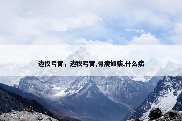 边牧弓背，边牧弓背,骨瘦如柴,什么病