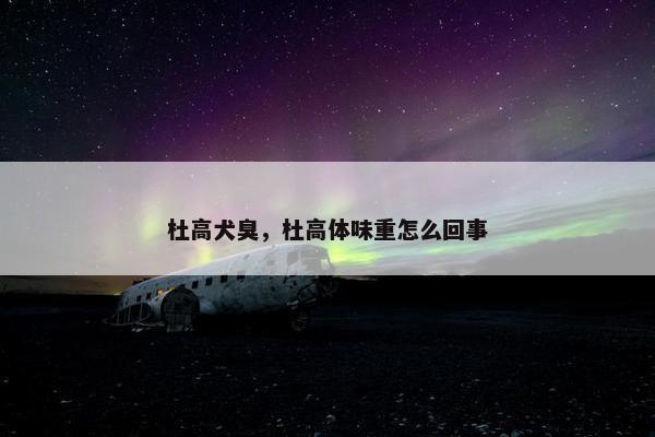 杜高犬臭,杜高体味重怎么回事