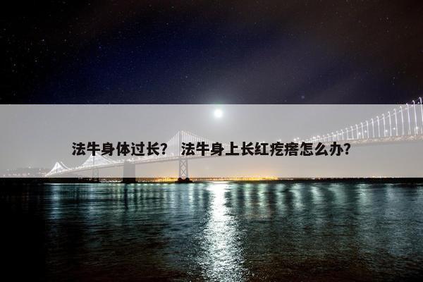 法牛身体过长？ 法牛身上长红疙瘩怎么办？