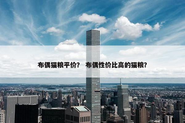 布偶猫粮平价？ 布偶性价比高的猫粮？