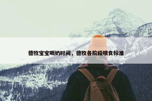 德牧宝宝喝奶时间，德牧各阶段喂食标准