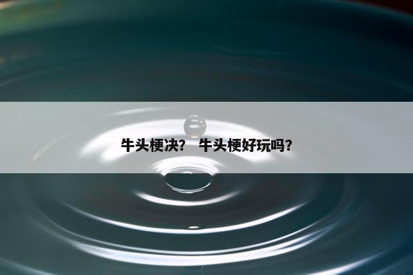 牛头梗决？ 牛头梗好玩吗？