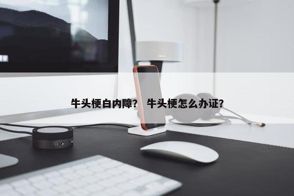 牛头梗白内障？ 牛头梗怎么办证？
