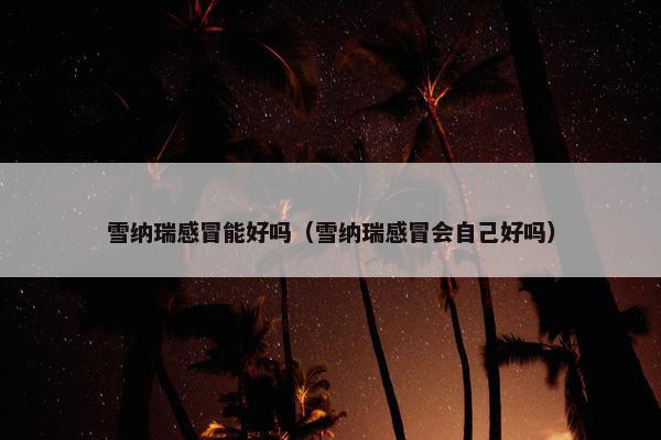 雪纳瑞感冒能好吗（雪纳瑞感冒会自己好吗）