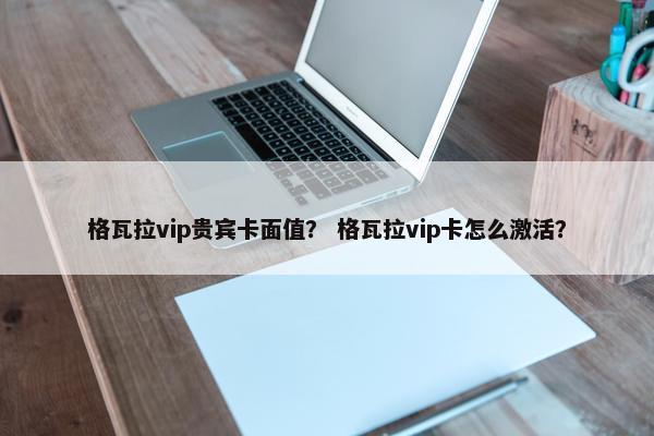 格瓦拉vip贵宾卡面值？ 格瓦拉vip卡怎么激活？