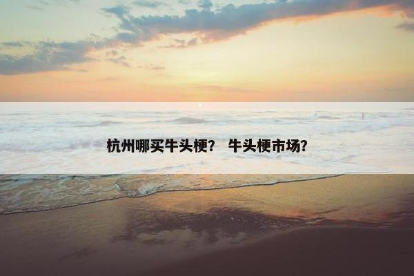 杭州哪买牛头梗？ 牛头梗市场？