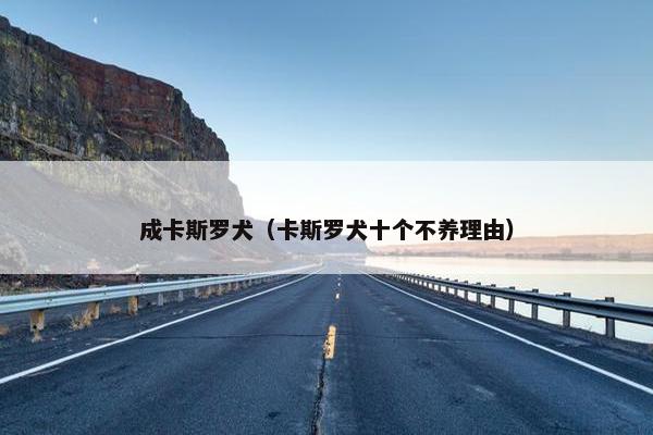 成卡斯罗犬（卡斯罗犬十个不养理由）