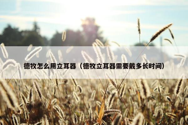 德牧怎么用立耳器（德牧立耳器需要戴多长时间）
