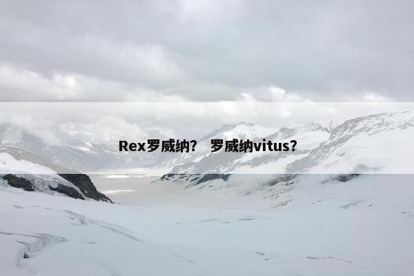 Rex罗威纳？ 罗威纳vitus？
