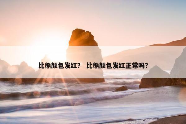 比熊颜色发红? 比熊颜色发红正常吗?
