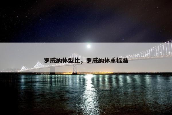 罗威纳体型比,罗威纳体重标准