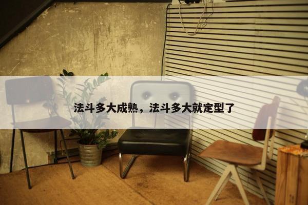 法斗多大成熟，法斗多大就定型了