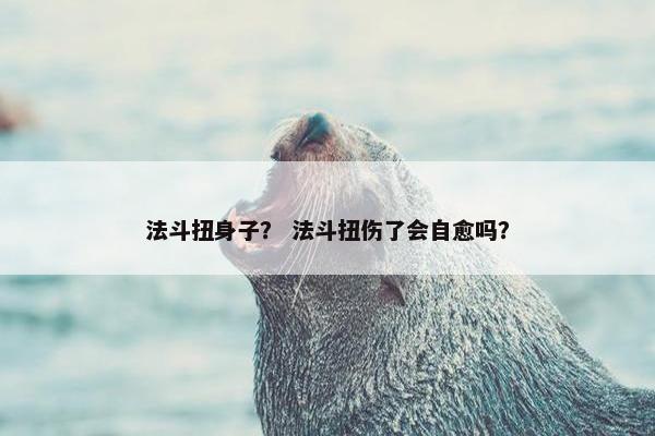 法斗扭身子？ 法斗扭伤了会自愈吗？
