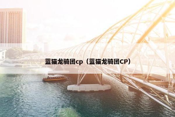 蓝猫龙骑团cp（蓝猫龙骑团CP）