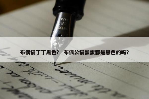 布偶猫丁丁黑色？ 布偶公猫蛋蛋都是黑色的吗？