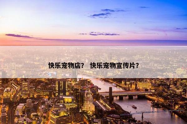 快乐宠物店？ 快乐宠物宣传片？