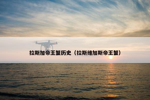 拉斯加帝王蟹历史(拉斯维加斯帝王蟹)