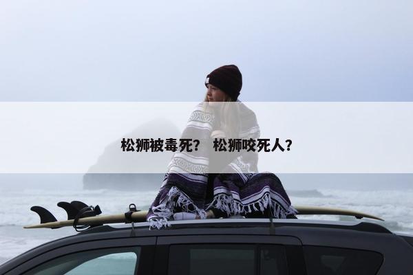 松狮被毒死？ 松狮咬死人？