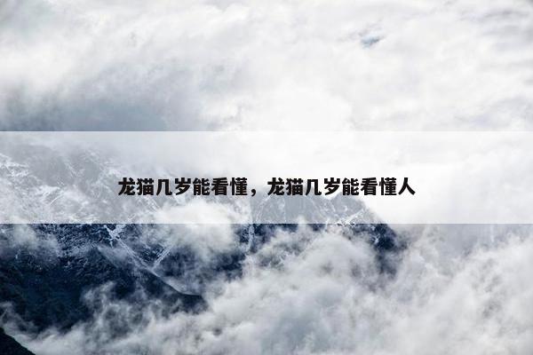 龙猫几岁能看懂，龙猫几岁能看懂人