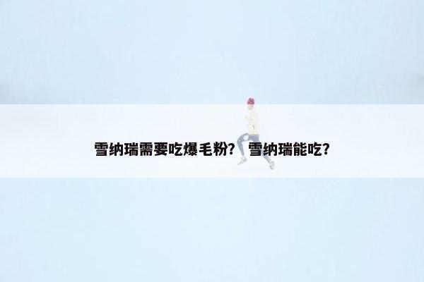 雪纳瑞需要吃爆毛粉？ 雪纳瑞能吃？