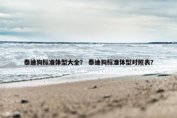 泰迪狗标准体型大全？ 泰迪狗标准体型对照表？