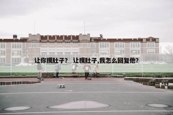 让你摸肚子？ 让摸肚子,我怎么回复他？