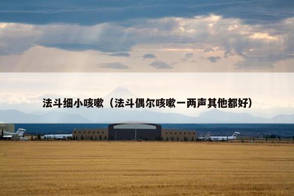 法斗细小咳嗽(法斗偶尔咳嗽一两声其他都好)