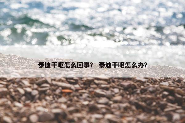 泰迪干呕怎么回事？ 泰迪干呕怎么办？