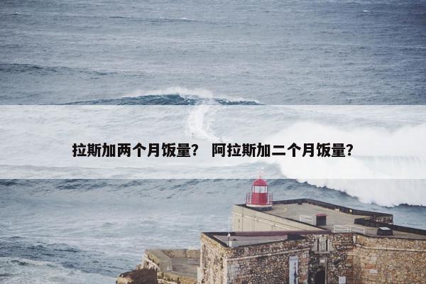 拉斯加两个月饭量? 阿拉斯加二个月饭量?