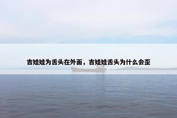 吉娃娃为舌头在外面，吉娃娃舌头为什么会歪
