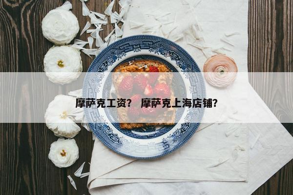 摩萨克工资？ 摩萨克上海店铺？