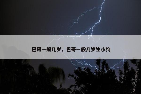 巴哥一般几岁，巴哥一般几岁生小狗