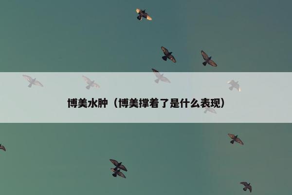 博美水肿（博美撑着了是什么表现）