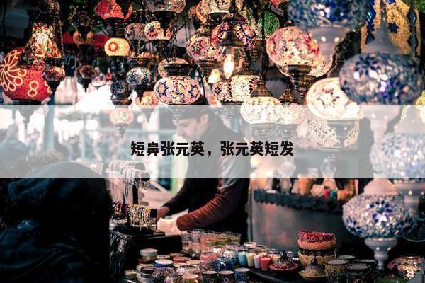 短鼻张元英，张元英短发