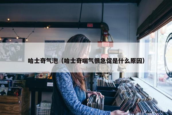 哈士奇气泡（哈士奇喘气很急促是什么原因）