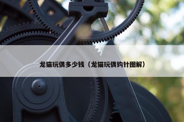 龙猫玩偶多少钱（龙猫玩偶钩针图解）