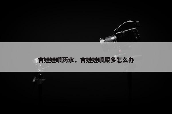 吉娃娃眼药水，吉娃娃眼屎多怎么办
